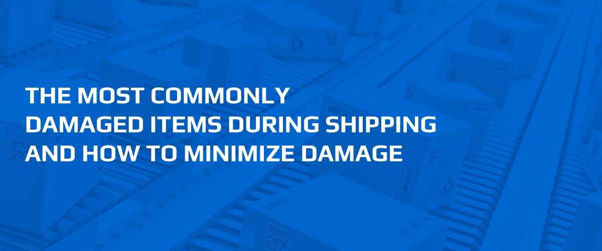 The Most Commonly Damaged Items During Shipping and How to Minimize Damage